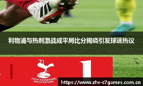 利物浦与热刺激战成平局比分揭晓引发球迷热议