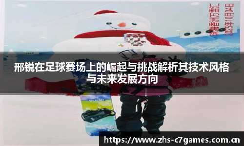 邢锐在足球赛场上的崛起与挑战解析其技术风格与未来发展方向